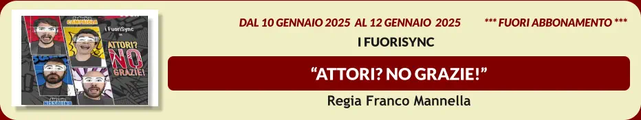 “Attori? No Grazie!”  dal 10 GENNAIO 2025  al 12 GENNAIO  2025           *** FUORI ABBONAMENTO ***  I FuoriSynC  Regia Franco Mannella