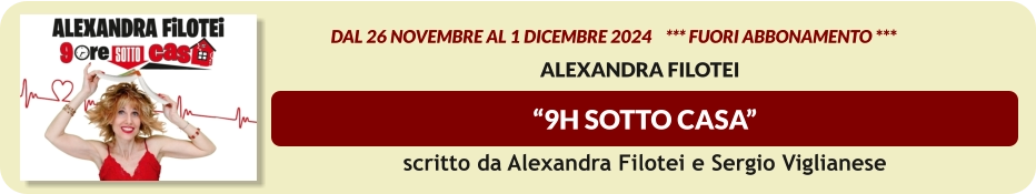 “9H SOTTO CASA”                    dal 26 novembre al 1 dicembre 2024    *** FUORI ABBONAMENTO ***  Alexandra Filotei  scritto da Alexandra Filotei e Sergio Viglianese