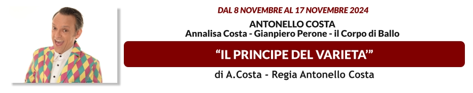 “IL PRINCIPE DEL VARIETA’”  dal 8 novembre al 17 novembre 2024  Antonello Costa Annalisa Costa - Gianpiero Perone - il corpo di ballo   di A.Costa - Regia Antonello Costa