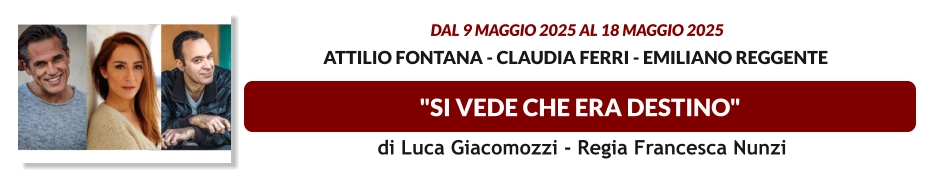 "SI VEDE CHE ERA DESTINO"  dal 9 MAGGIO 2025 al 18 MAGGIO 2025  Attilio Fontana - Claudia Ferri - Emiliano Reggente    di Luca Giacomozzi - Regia Francesca Nunzi