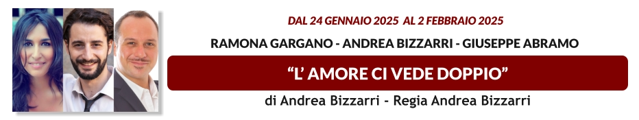 “L’ AMORE CI VEDE DOPPIO”  dal 24 GENNAIO 2025  al 2 FEBBRAIO 2025   Ramona Gargano - Andrea Bizzarri - Giuseppe Abramo di Andrea Bizzarri - Regia Andrea Bizzarri