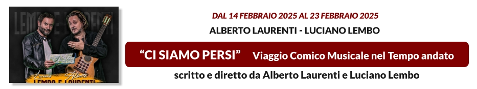 “CI SIAMO PERSI”     Viaggio Comico Musicale nel Tempo andato   dal 14 FEBBRAIO 2025 al 23 FEBBRAIO 2025  Alberto Laurenti - Luciano Lembo scritto e diretto da Alberto Laurenti e Luciano Lembo