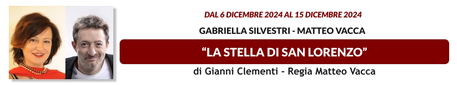 “LA STELLA DI SAN LORENZO”  dal 6 DICEMBRE 2024 al 15 DICEMBRE 2024    Gabriella Silvestri - Matteo Vacca di Gianni Clementi - Regia Matteo Vacca